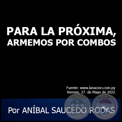 PARA LA PRÓXIMA, ARMEMOS POR COMBOS - Por ANÍBAL SAUCEDO RODAS - Viernes, 27 de Mayo de 2022